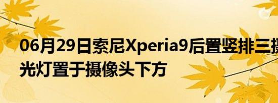 06月29日索尼Xperia9后置竖排三摄组合闪光灯置于摄像头下方