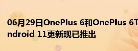 06月29日OnePlus 6和OnePlus 6T的稳定Android 11更新现已推出