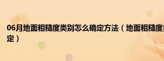 06月地面粗糙度类别怎么确定方法（地面粗糙度类别怎么确定）