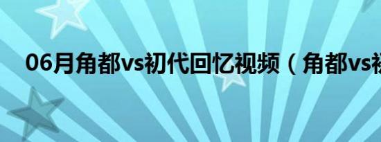 06月角都vs初代回忆视频（角都vs初代）