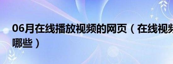 06月在线播放视频的网页（在线视频网站有哪些）