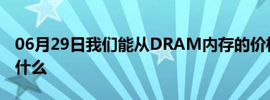 06月29日我们能从DRAM内存的价格中期待什么