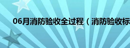 06月消防验收全过程（消防验收标准）