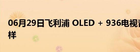 06月29日飞利浦 OLED + 936电视音质怎么样