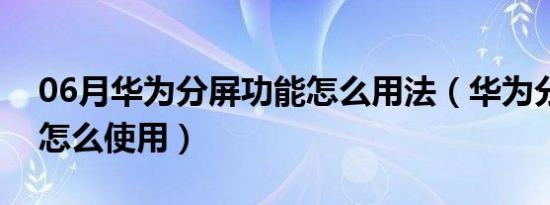 06月华为分屏功能怎么用法（华为分屏功能怎么使用）