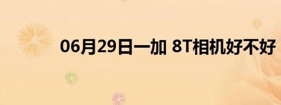 06月29日一加 8T相机好不好