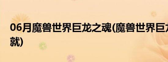 06月魔兽世界巨龙之魂(魔兽世界巨龙之魂成就)