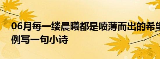 06月每一缕晨曦都是喷薄而出的希望仿照示例写一句小诗