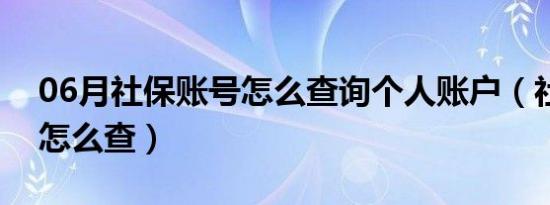 06月社保账号怎么查询个人账户（社保账号怎么查）