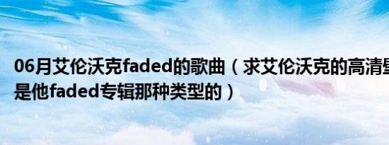 06月艾伦沃克faded的歌曲（求艾伦沃克的高清壁纸图片 就是他faded专辑那种类型的）