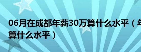 06月在成都年薪30万算什么水平（年薪30万算什么水平）