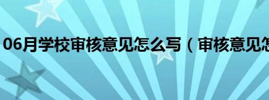 06月学校审核意见怎么写（审核意见怎么写）