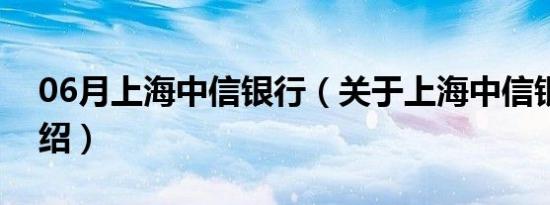 06月上海中信银行（关于上海中信银行的介绍）