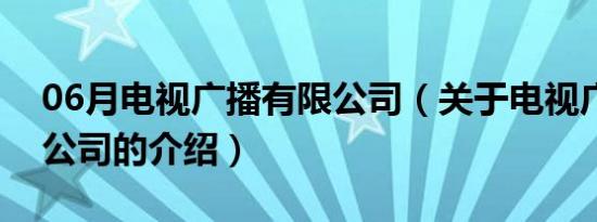 06月电视广播有限公司（关于电视广播有限公司的介绍）