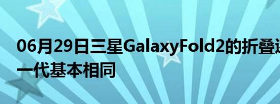 06月29日三星GalaxyFold2的折叠逻辑与上一代基本相同