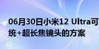 06月30日小米12 Ultra可能会采用三主摄系统+超长焦镜头的方案