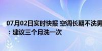 07月02日实时快报 空调长期不洗男子肺部感染险丧命 医生：建议三个月洗一次