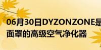 06月30日DYZONZONE是官方的包含耳机和面罩的高级空气净化器