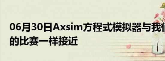 06月30日Axsim方程式模拟器与我们在F1中的比赛一样接近