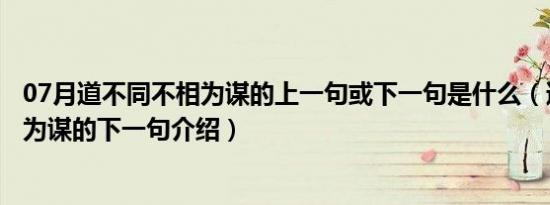 07月道不同不相为谋的上一句或下一句是什么（道不同不相为谋的下一句介绍）