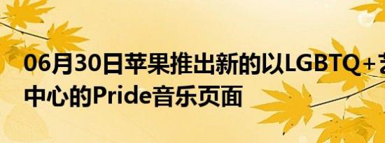 06月30日苹果推出新的以LGBTQ+艺术家为中心的Pride音乐页面