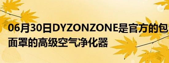 06月30日DYZONZONE是官方的包含耳机和面罩的高级空气净化器