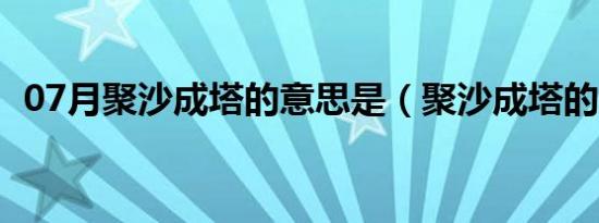 07月聚沙成塔的意思是（聚沙成塔的解释）