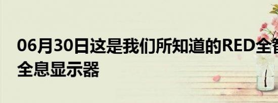 06月30日这是我们所知道的RED全智能手机全息显示器