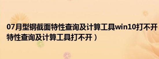 07月型钢截面特性查询及计算工具win10打不开（型钢截面特性查询及计算工具打不开）