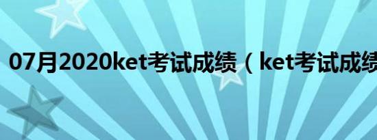 07月2020ket考试成绩（ket考试成绩查询）