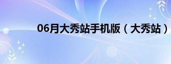 06月大秀站手机版（大秀站）