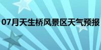 07月天生桥风景区天气预报（天生桥风景区）