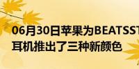 06月30日苹果为BEATSSTUDIOBUDS无线耳机推出了三种新颜色