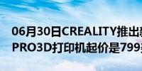 06月30日CREALITY推出新的CR10SMARTPRO3D打印机起价是799美元