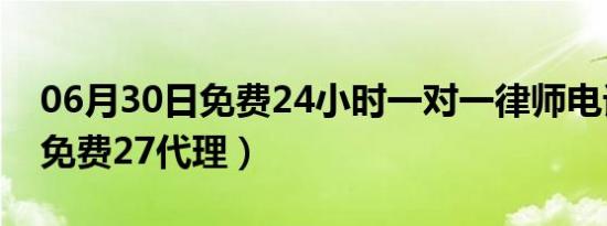 06月30日免费24小时一对一律师电话咨询（免费27代理）