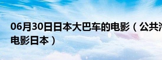 06月30日日本大巴车的电影（公共汽车上的电影日本）