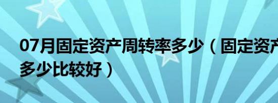 07月固定资产周转率多少（固定资产周转率多少比较好）