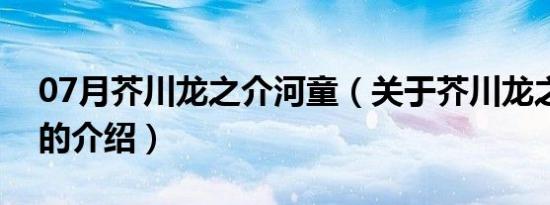 07月芥川龙之介河童（关于芥川龙之介河童的介绍）