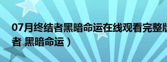 07月终结者黑暗命运在线观看完整版（终结者 黑暗命运）