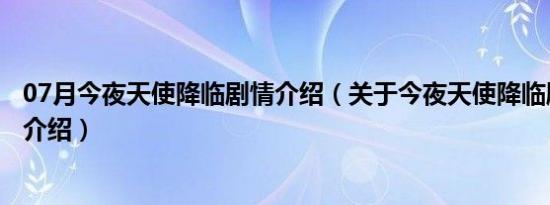 07月今夜天使降临剧情介绍（关于今夜天使降临剧情介绍的介绍）