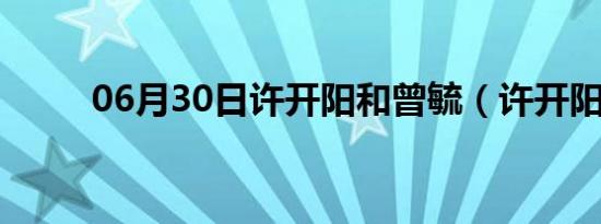 06月30日许开阳和曾毓（许开阳）