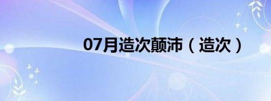 07月造次颠沛（造次）