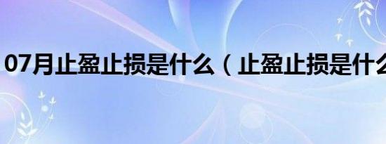 07月止盈止损是什么（止盈止损是什么意思）