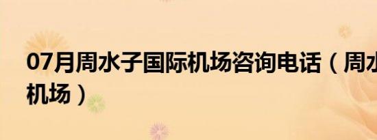 07月周水子国际机场咨询电话（周水子国际机场）