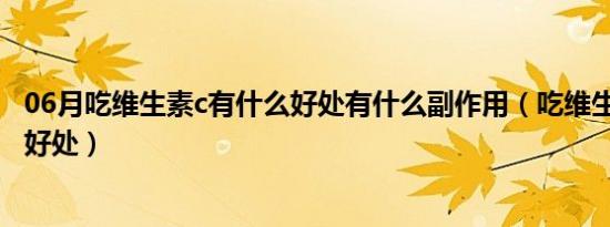 06月吃维生素c有什么好处有什么副作用（吃维生素c有什么好处）