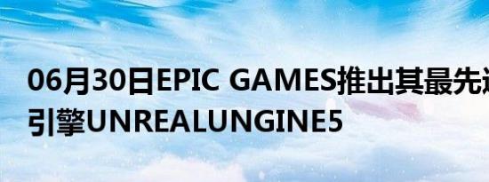 06月30日EPIC GAMES推出其最先进的图形引擎UNREALUNGINE5