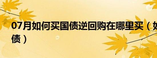 07月如何买国债逆回购在哪里买（如何买国债）