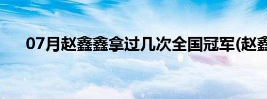 07月赵鑫鑫拿过几次全国冠军(赵鑫鑫)