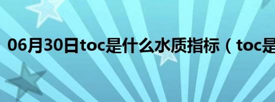 06月30日toc是什么水质指标（toc是什么）