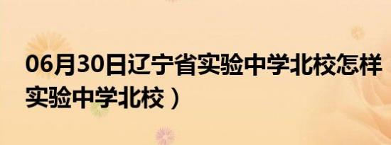 06月30日辽宁省实验中学北校怎样（辽宁省实验中学北校）